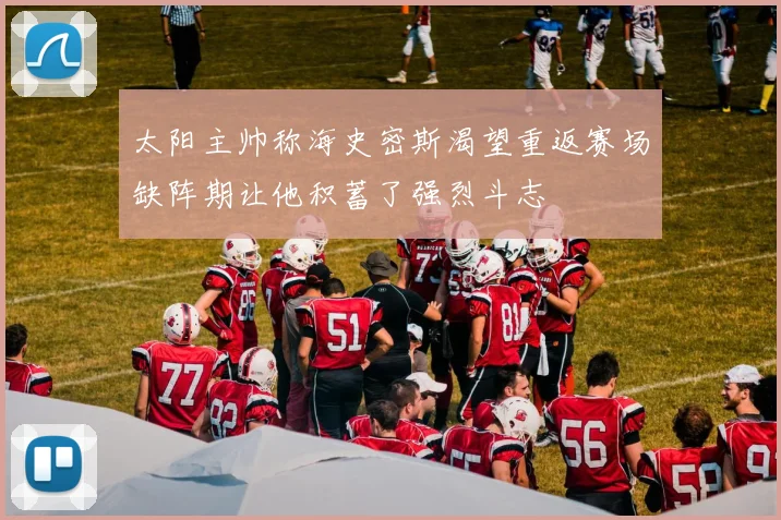 太阳主帅称海史密斯渴望重返赛场缺阵期让他积蓄了强烈斗志